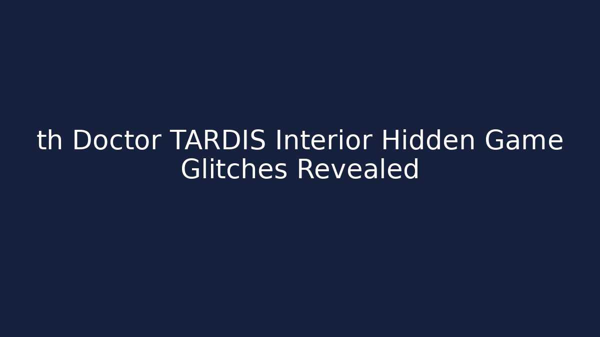 th Doctor TARDIS Interior Hidden Game Glitches Revealed
