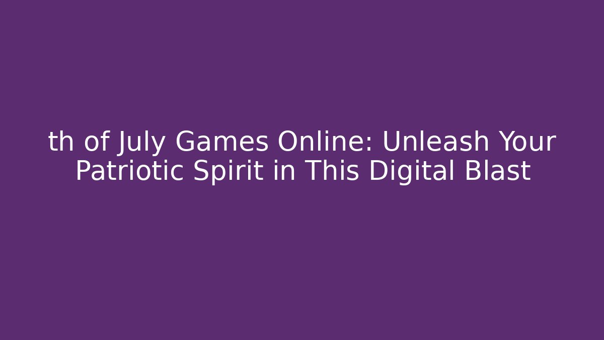th of July Games Online: Unleash Your Patriotic Spirit in This Digital Blast
