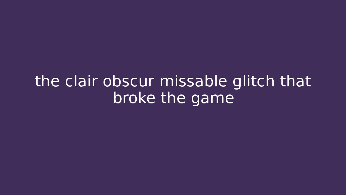 the clair obscur missable glitch that broke the game
