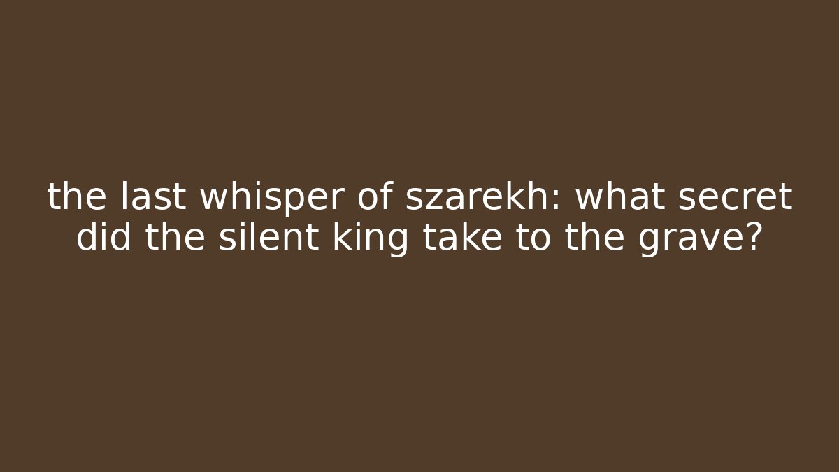 the last whisper of szarekh: what secret did the silent king take to the grave?