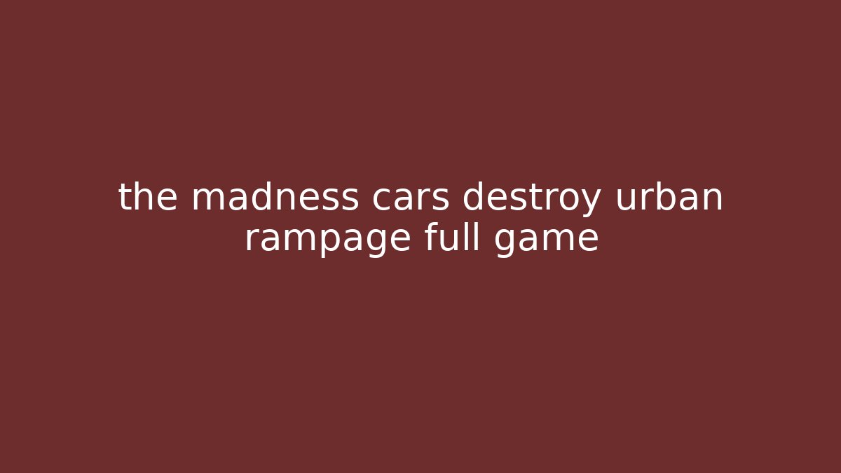 the madness cars destroy urban rampage full game