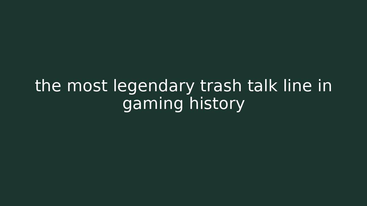 the most legendary trash talk line in gaming history