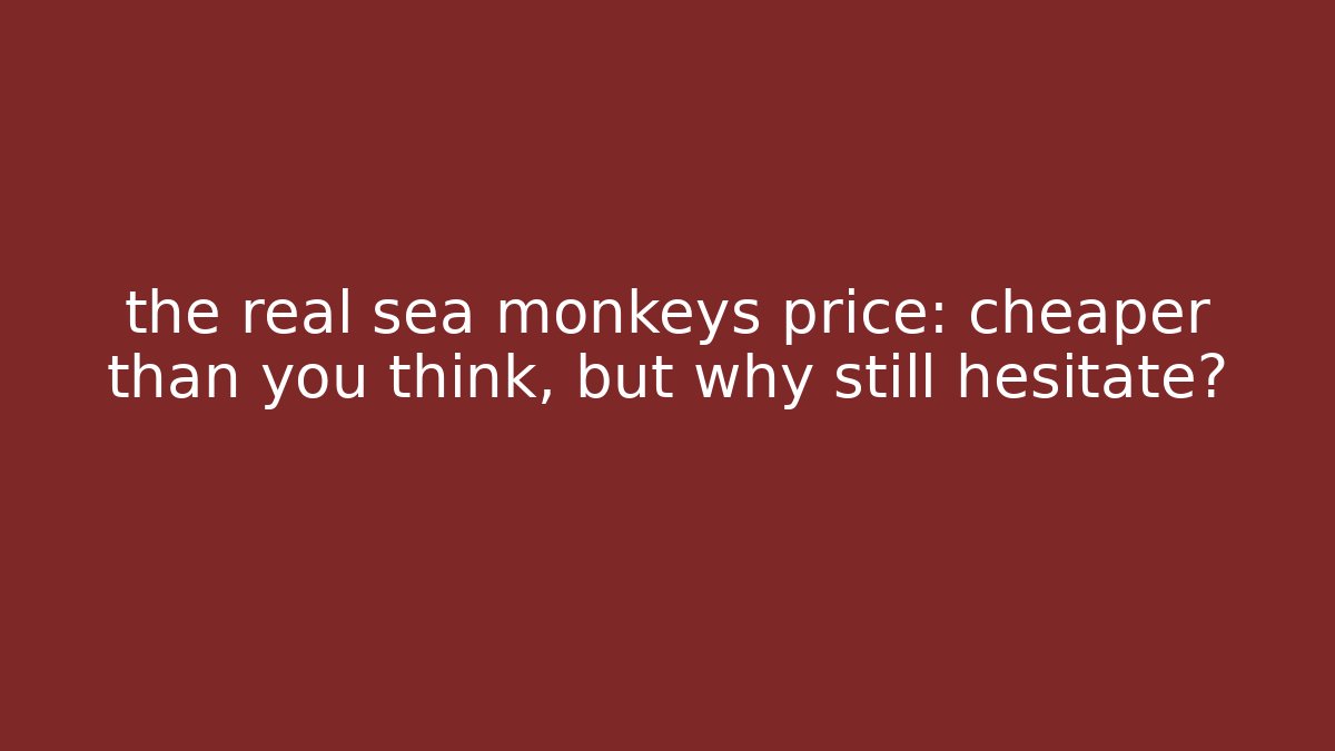 the real sea monkeys price: cheaper than you think, but why still hesitate?