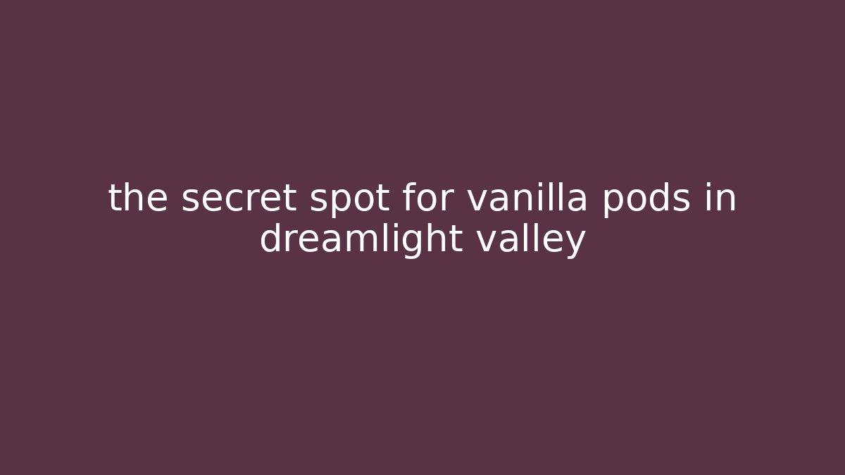 the secret spot for vanilla pods in dreamlight valley