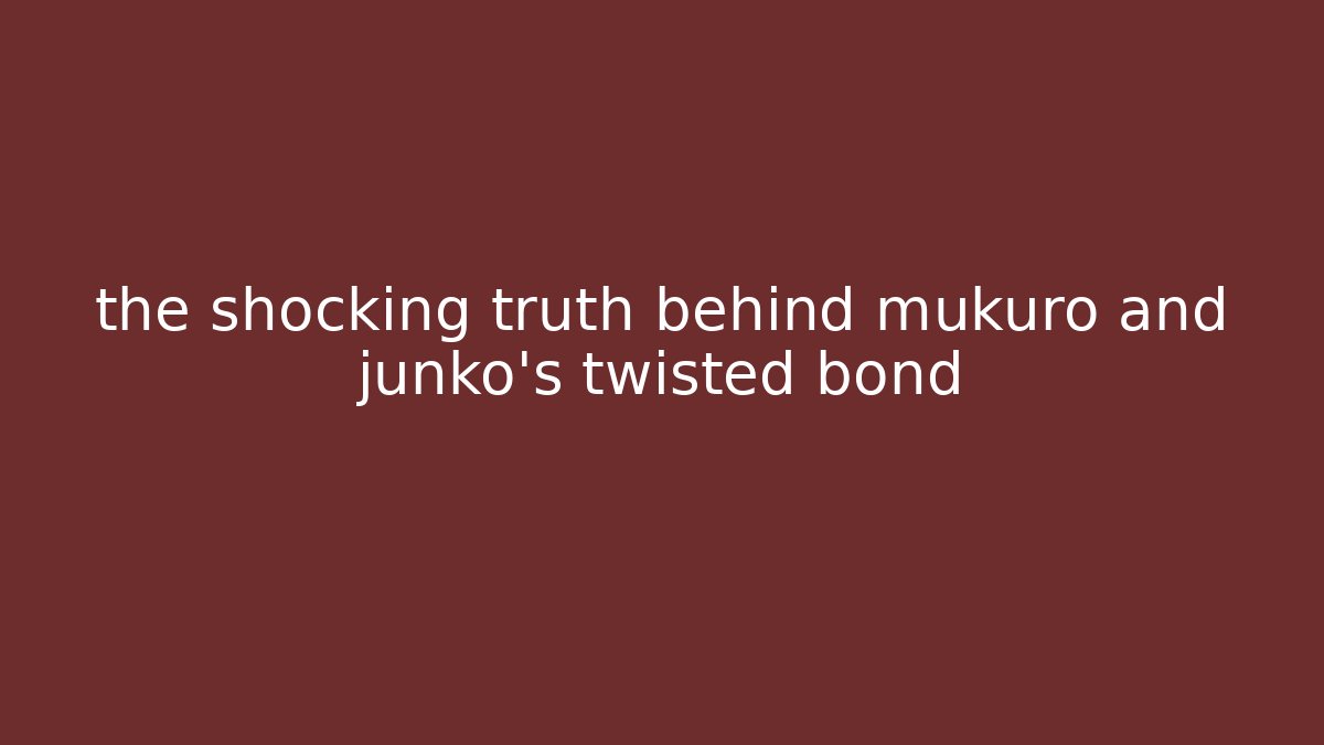 the shocking truth behind mukuro and junko's twisted bond - Vintage E-Juice