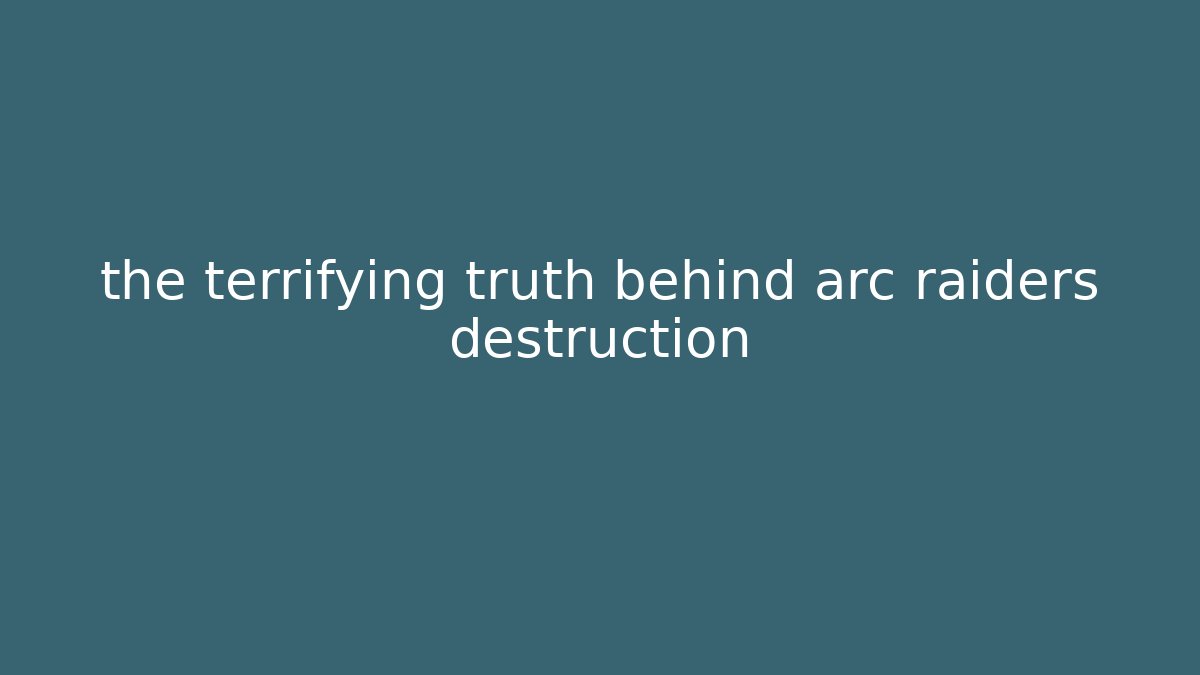 the terrifying truth behind arc raiders destruction