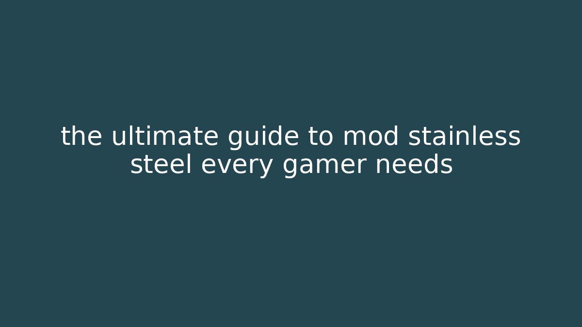 the ultimate guide to mod stainless steel every gamer needs