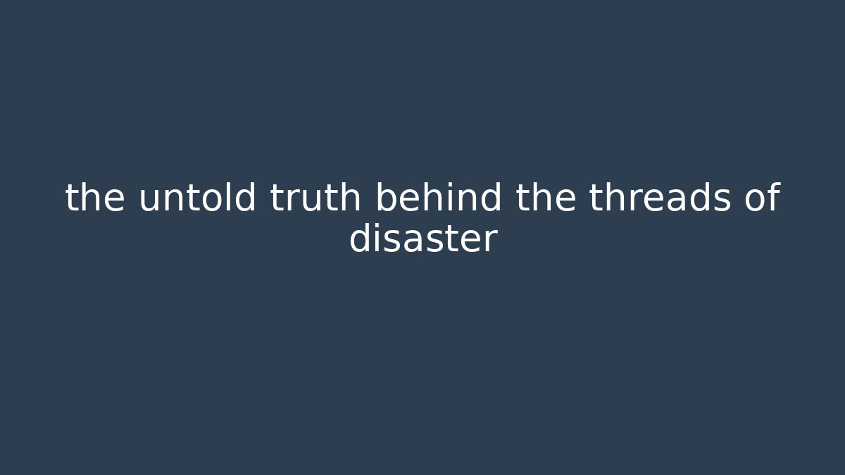 the untold truth behind the threads of disaster