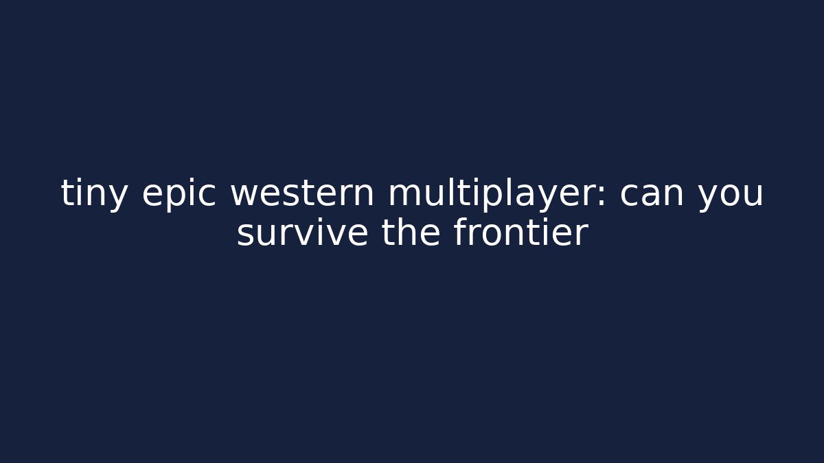 tiny epic western multiplayer: can you survive the frontier