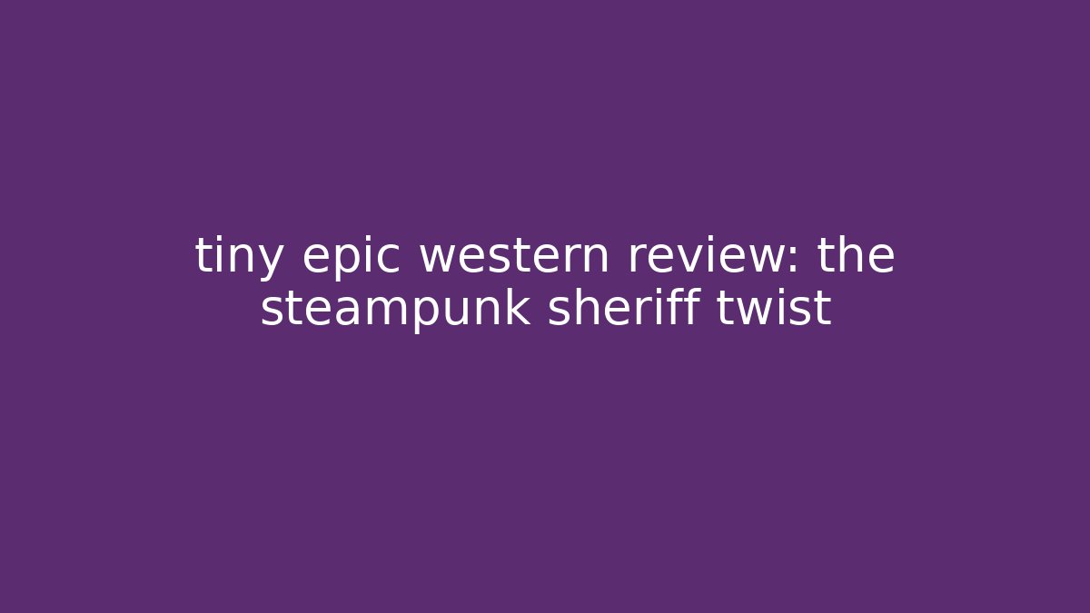tiny epic western review: the steampunk sheriff twist
