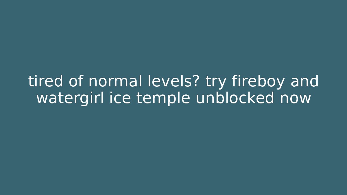 tired of normal levels? try fireboy and watergirl ice temple unblocked now - Vintage E-Juice