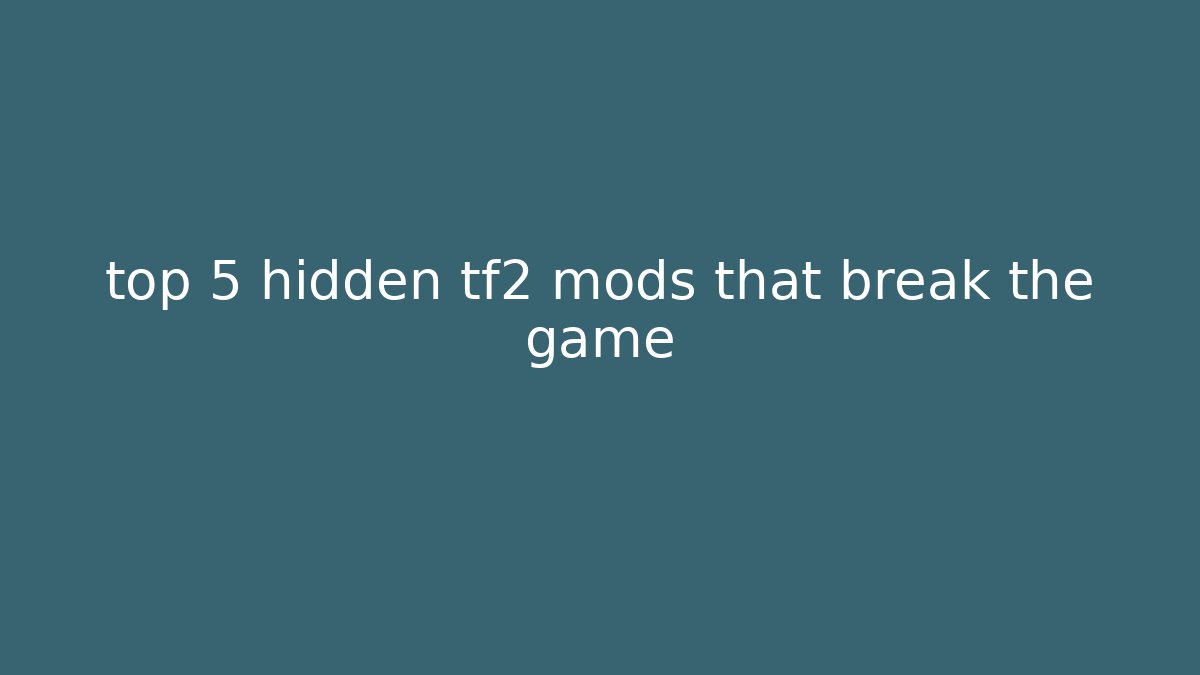 top 5 hidden tf2 mods that break the game