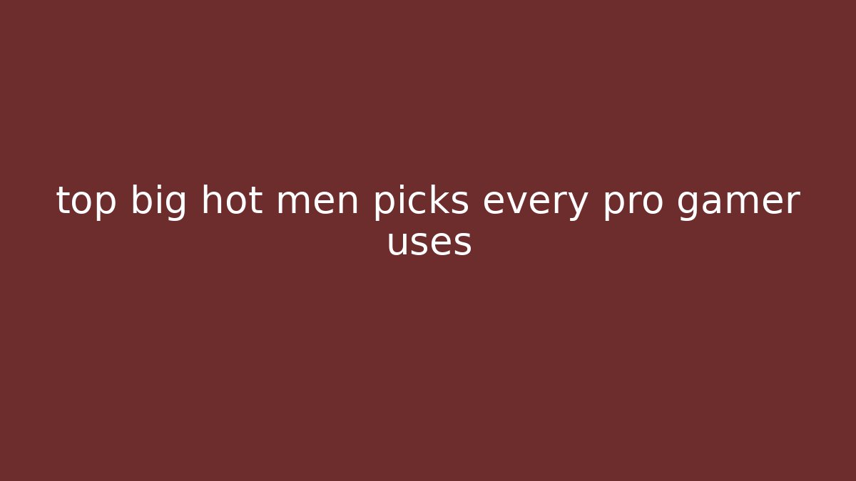 top big hot men picks every pro gamer uses