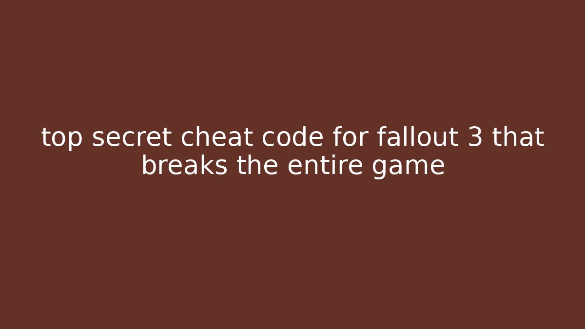 top secret cheat code for fallout 3 that breaks the entire game