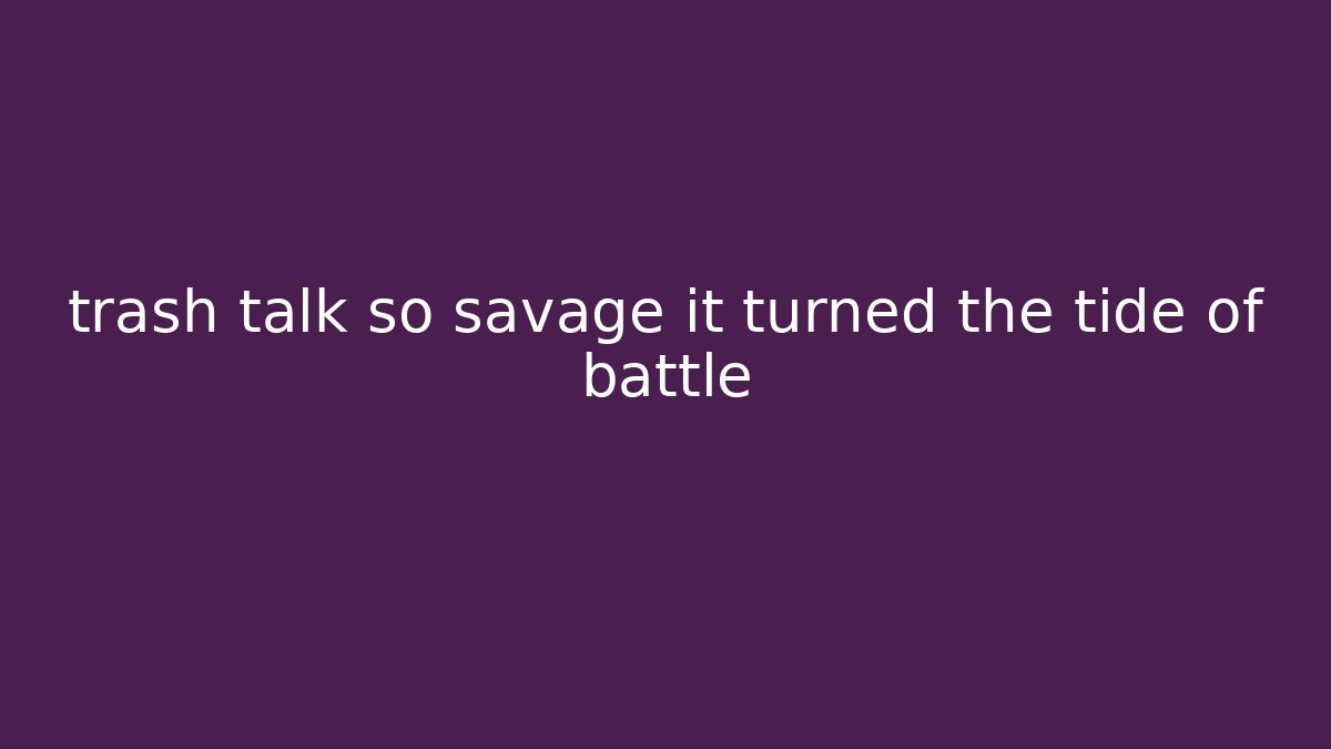 trash talk so savage it turned the tide of battle
