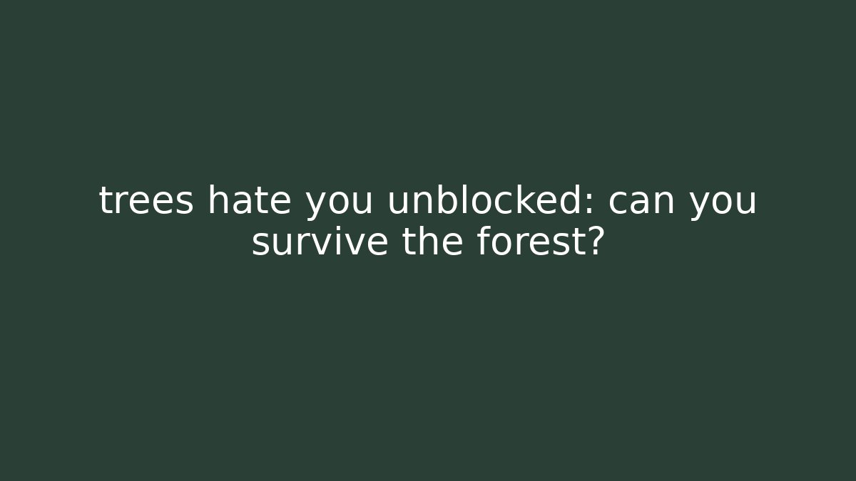 trees hate you unblocked: can you survive the forest?
