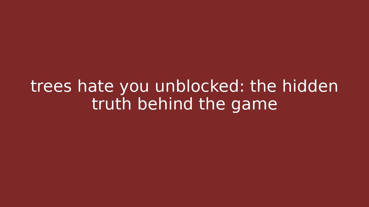 trees hate you unblocked: the hidden truth behind the game
