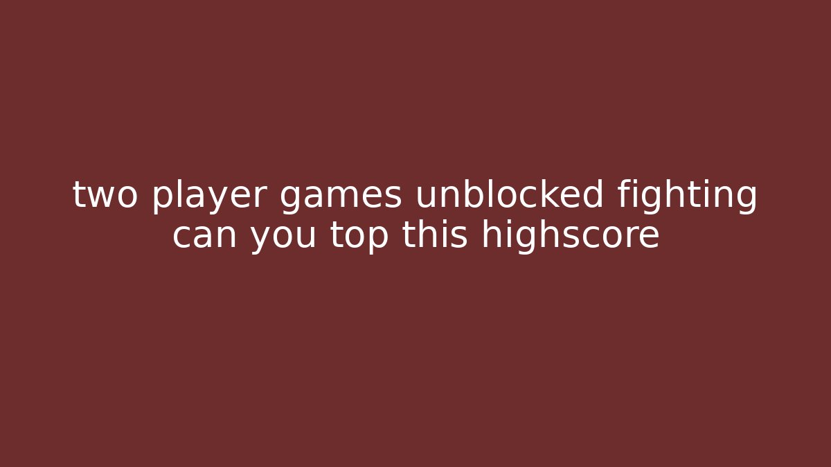 two player games unblocked fighting can you top this highscore