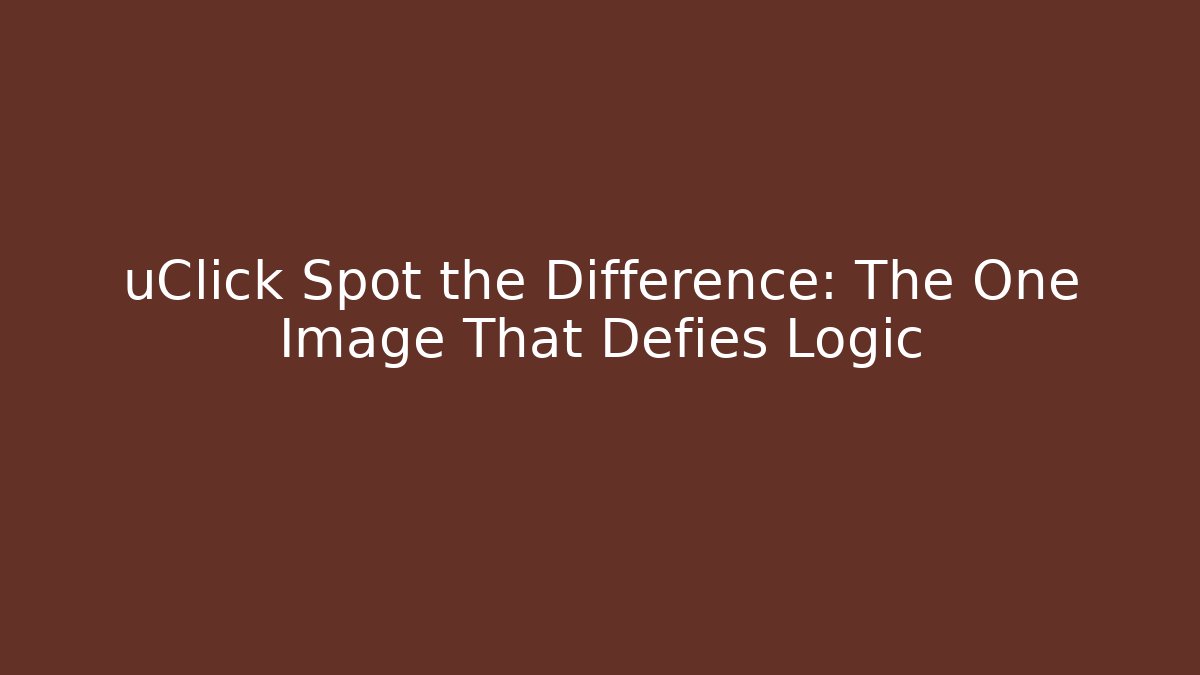 uClick Spot the Difference: The One Image That Defies Logic