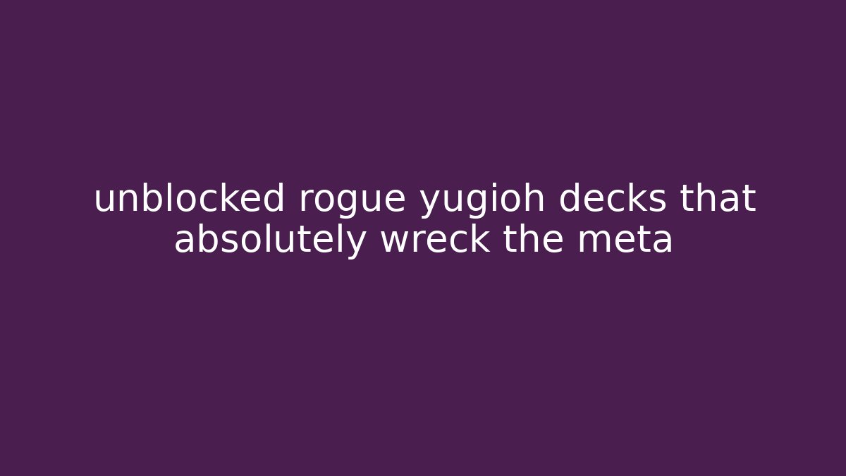 unblocked rogue yugioh decks that absolutely wreck the meta