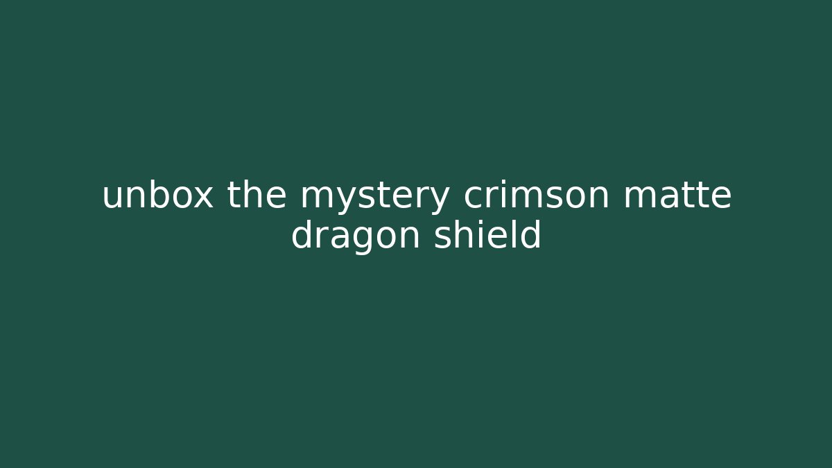 unbox the mystery crimson matte dragon shield