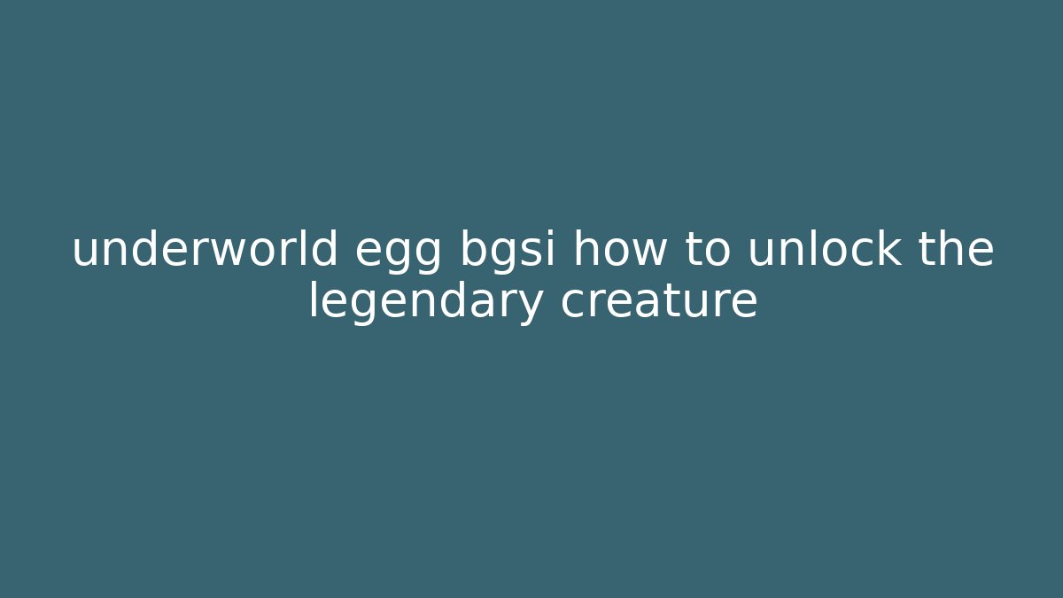 underworld egg bgsi how to unlock the legendary creature