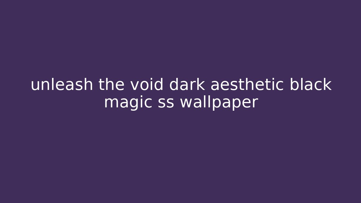 unleash the void dark aesthetic black magic ss wallpaper