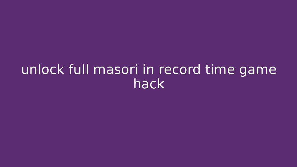 unlock full masori in record time game hack