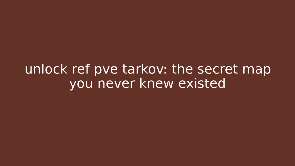 unlock ref pve tarkov: the secret map you never knew existed