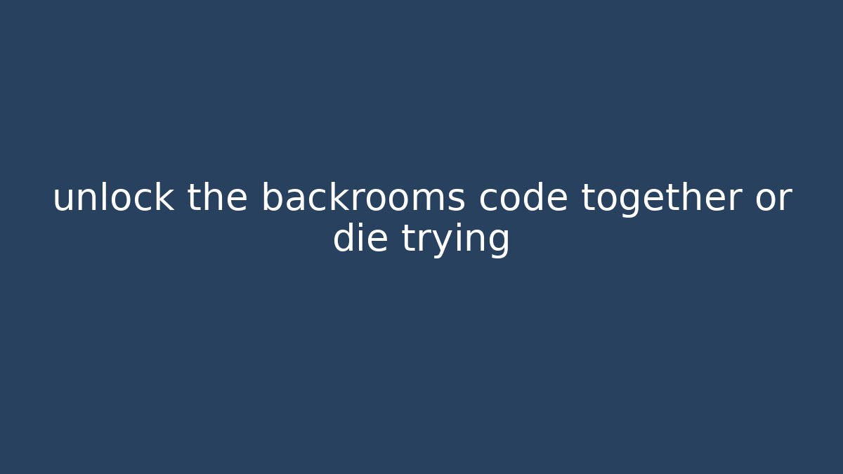 unlock the backrooms code together or die trying