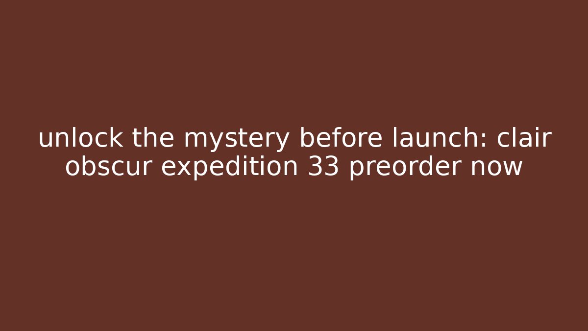 unlock the mystery before launch: clair obscur expedition 33 preorder now - Vintage E-Juice