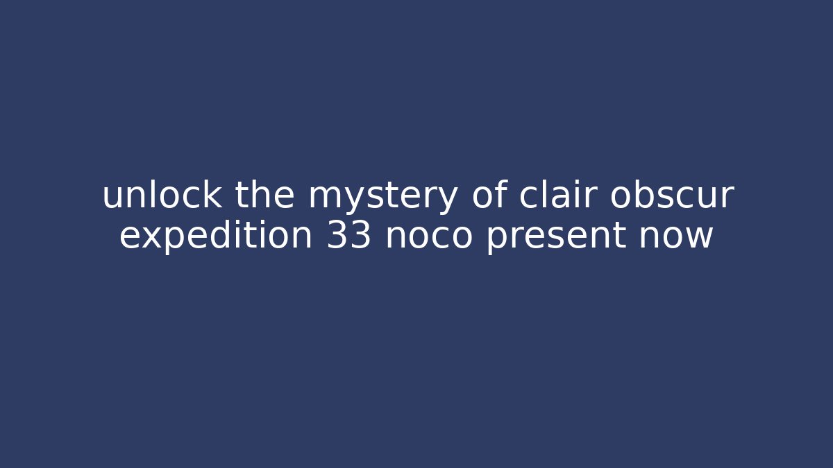 unlock the mystery of clair obscur expedition 33 noco present now
