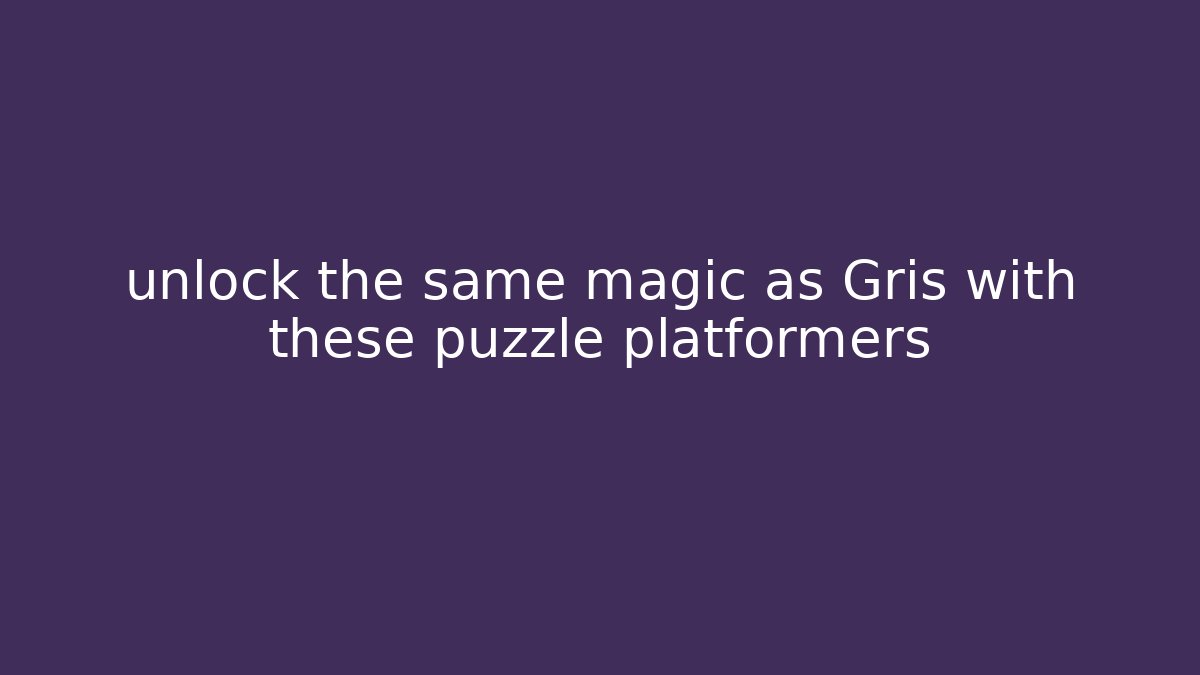 unlock the same magic as Gris with these puzzle platformers