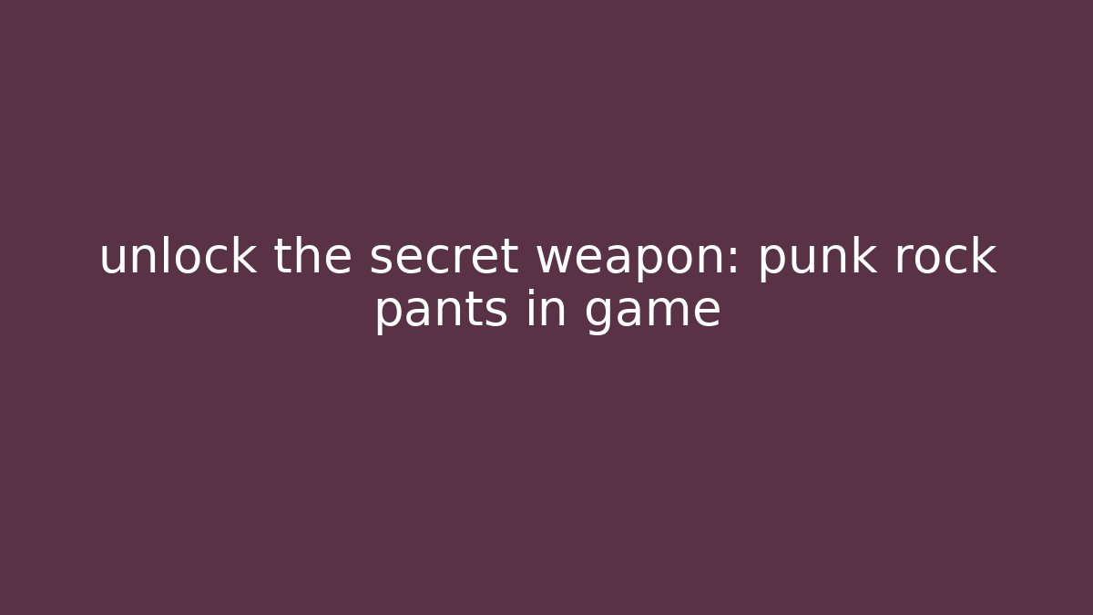 unlock the secret weapon: punk rock pants in game