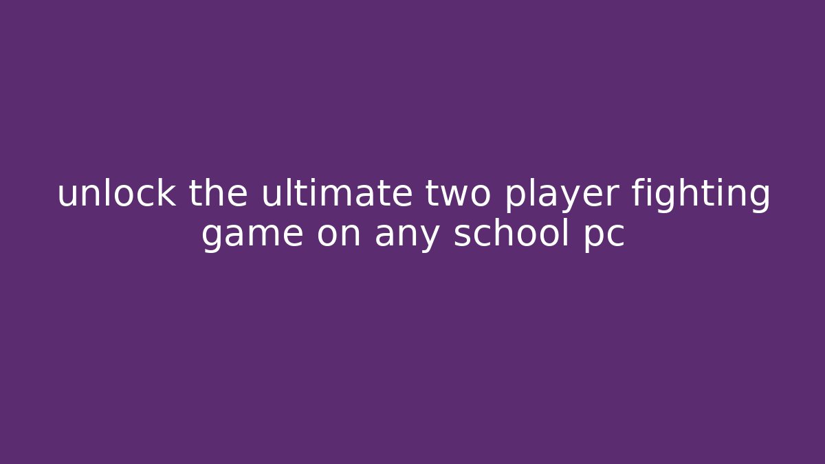 unlock the ultimate two player fighting game on any school pc