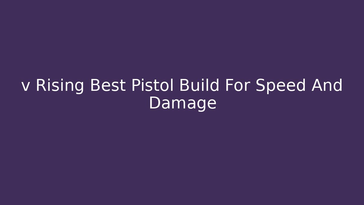 v Rising Best Pistol Build For Speed And Damage