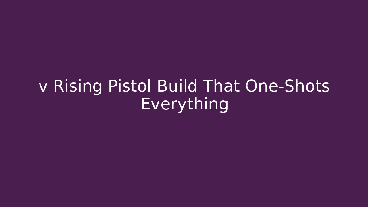 v Rising Pistol Build That One-Shots Everything