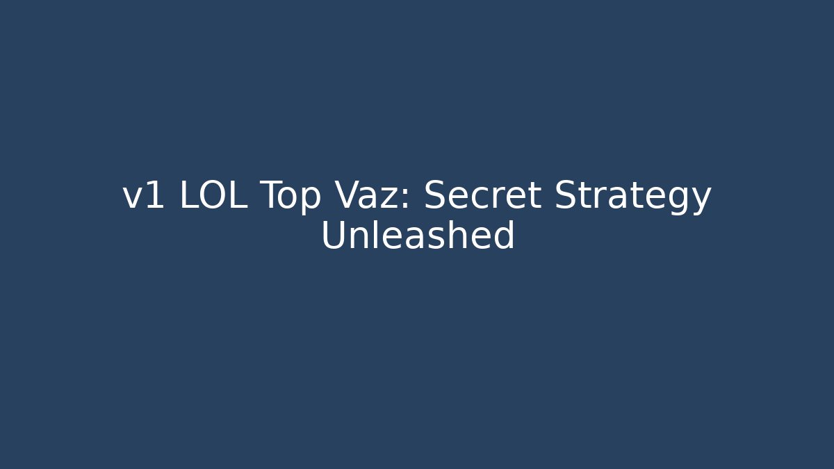 v1 LOL Top Vaz: Secret Strategy Unleashed