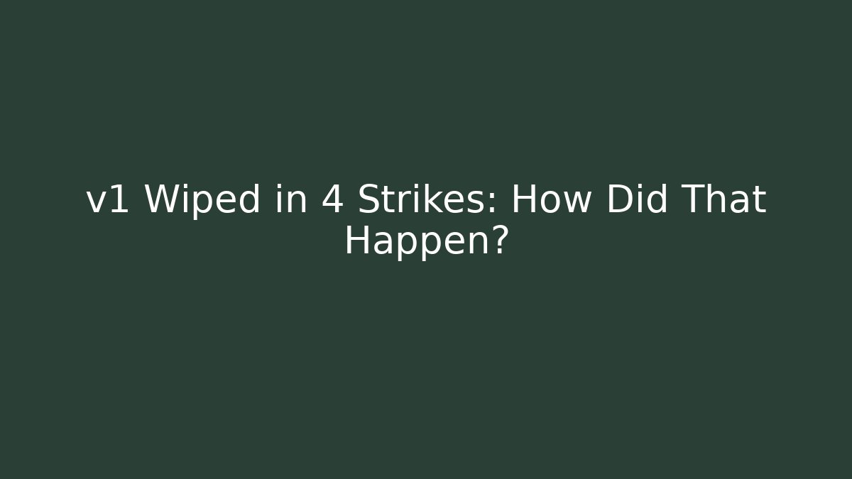v1 Wiped in 4 Strikes: How Did That Happen?