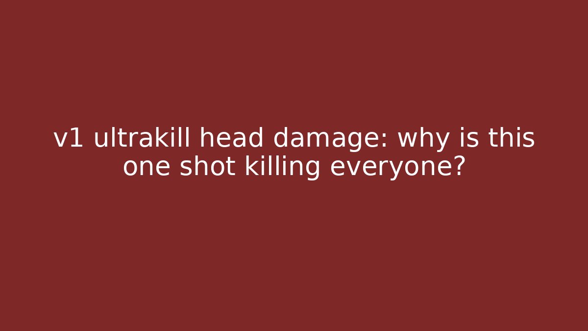 v1 ultrakill head damage: why is this one shot killing everyone?