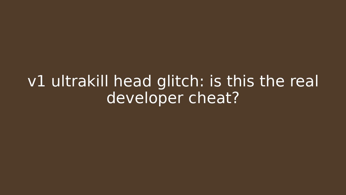 v1 ultrakill head glitch: is this the real developer cheat? - Vintage E-Juice