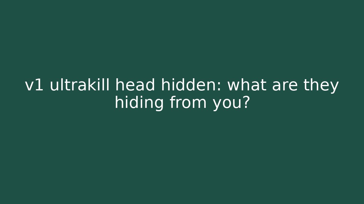 v1 ultrakill head hidden: what are they hiding from you?