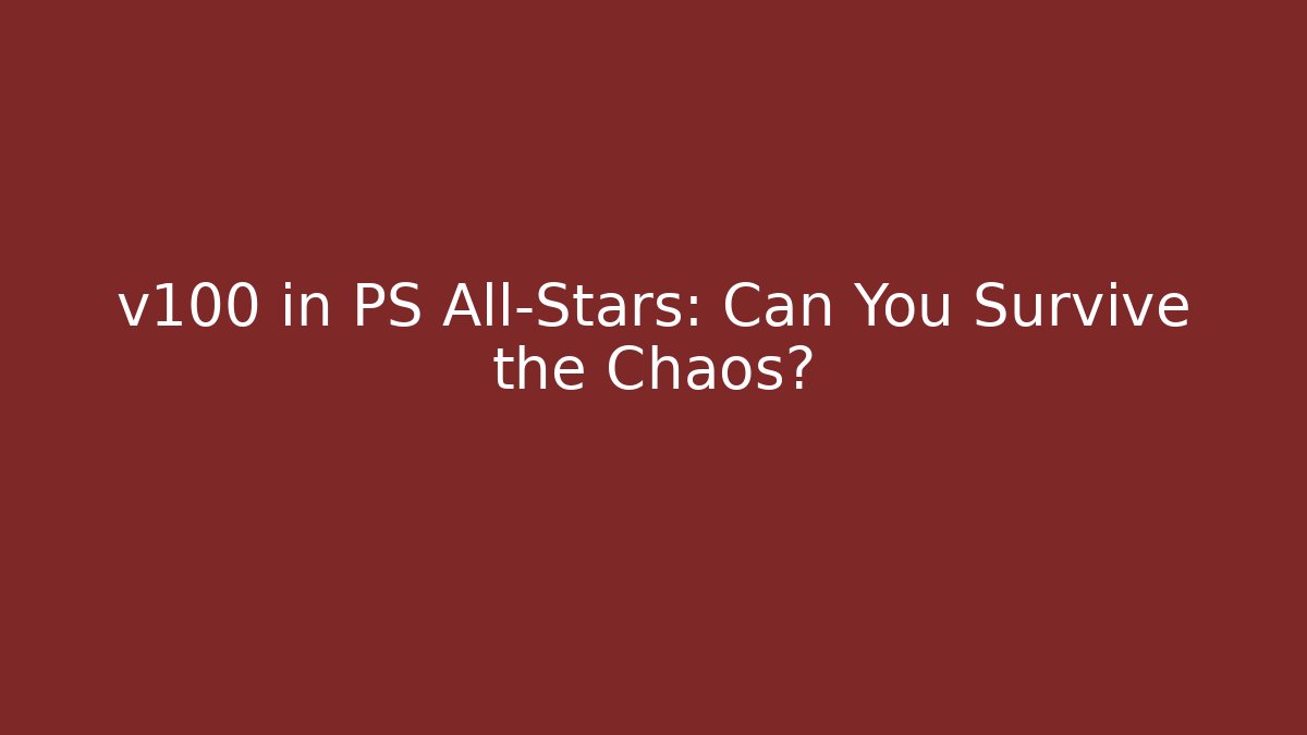 v100 in PS All-Stars: Can You Survive the Chaos?
