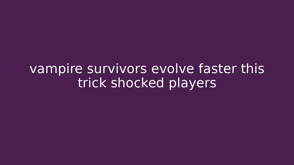 vampire survivors evolve faster this trick shocked players