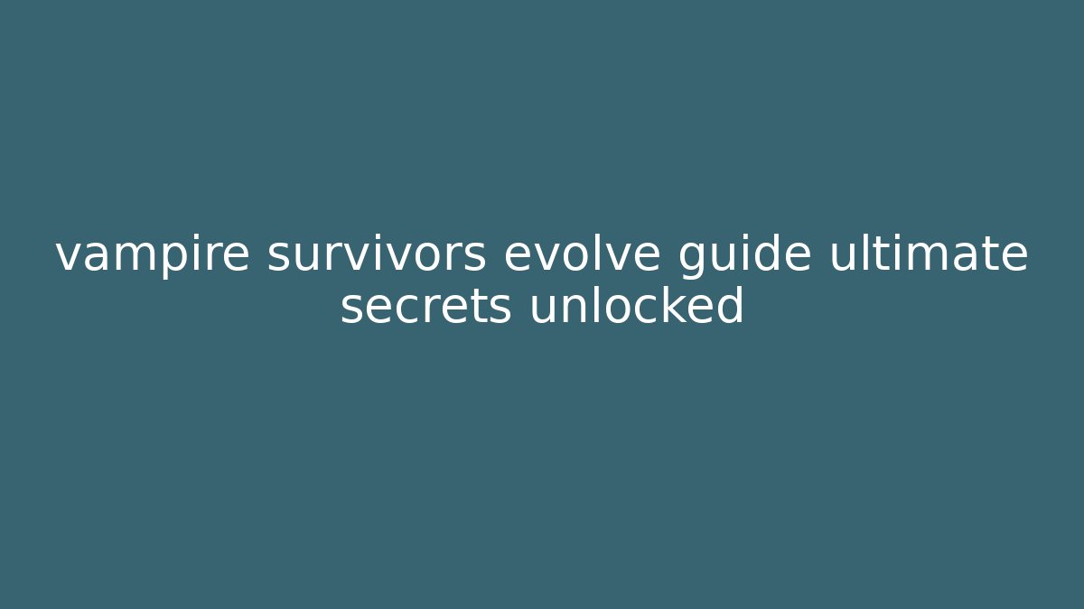 vampire survivors evolve guide ultimate secrets unlocked