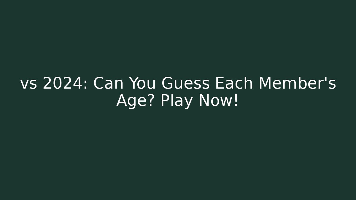 vs 2024: Can You Guess Each Member's Age? Play Now!