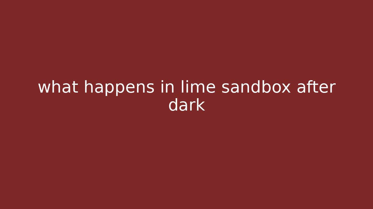 what happens in lime sandbox after dark