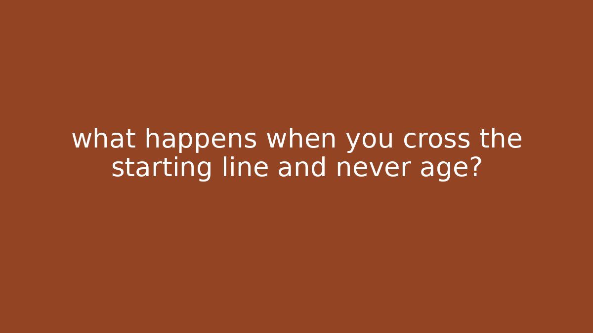 what happens when you cross the starting line and never age?