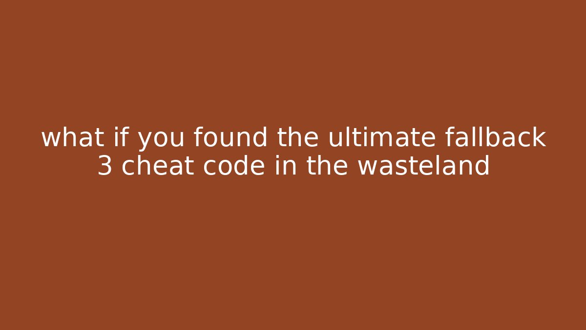 what if you found the ultimate fallback 3 cheat code in the wasteland