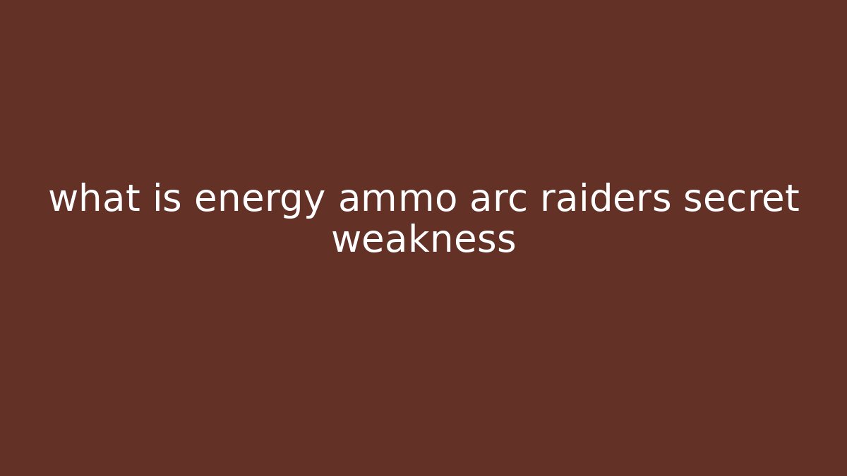 what is energy ammo arc raiders secret weakness
